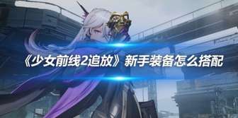 《少女前线2追放》新手装备选择与搭配全攻略