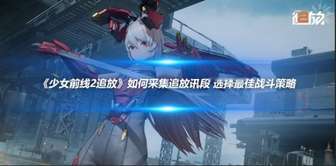 《少女前线2追放》讯段采集攻略：通关方法及战斗技巧解析