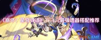 崩坏星穹铁道赛飞儿遗器最佳搭配指南