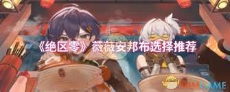 《绝区零》薇薇安邦布高效选择攻略
