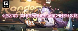 《绝区零》美味食光攻略：阿秋的完美点单秘籍