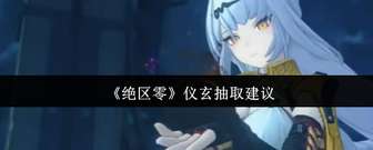 绝区零仪玄抽取指南：战斗体验与强度分析
