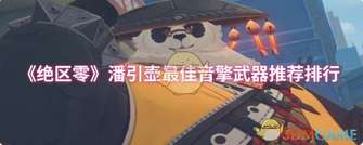 《绝区零潘引壶音擎武器最佳选择指南》