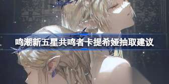 鸣潮新五星共鸣者卡提希娅抽取指南与建议