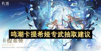 《鸣潮卡提希娅专武价值解析与抽取建议攻略》