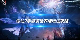 诛仙2手游装备养成全攻略：快速提升战力秘诀