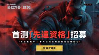 彩虹六号国服首测6月开启，先遣资格招募启动